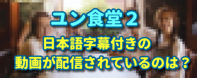 ユン食堂２　日本語字幕付きの動画が配信されているのは？
